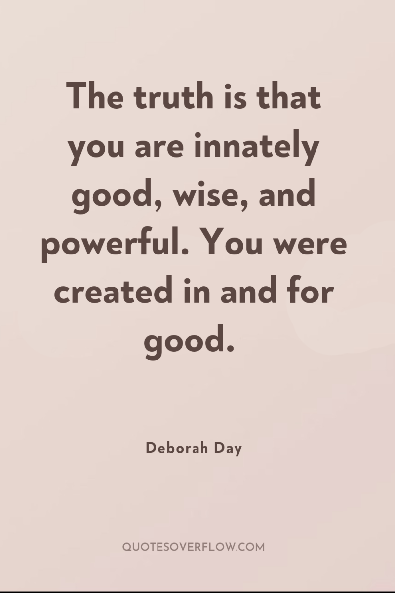 The truth is that you are innately good, wise, and...