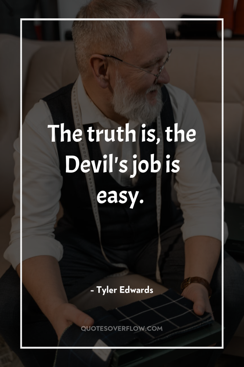 The truth is, the Devil's job is easy. 