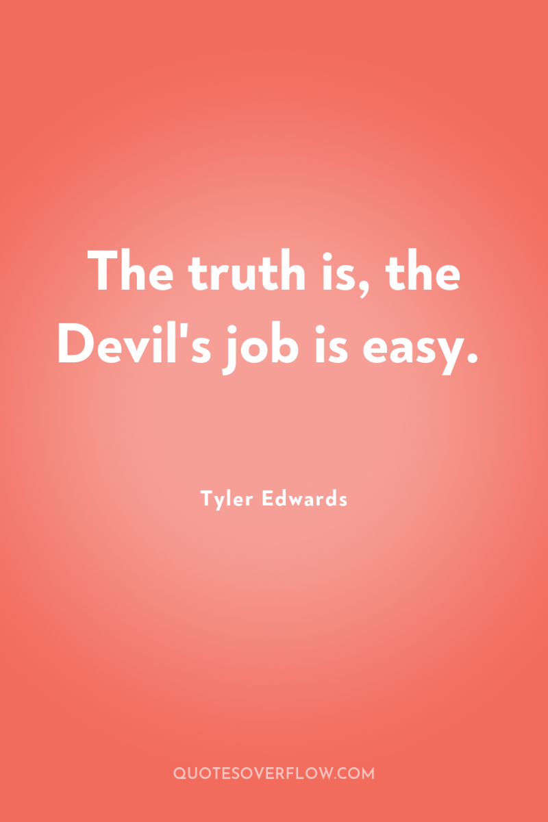 The truth is, the Devil's job is easy. 