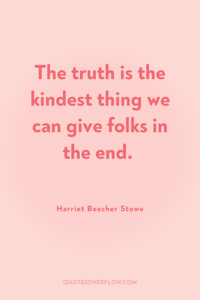 The truth is the kindest thing we can give folks...