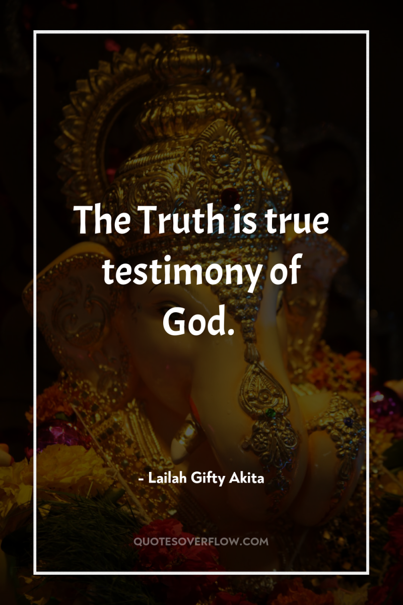 The Truth is true testimony of God. 