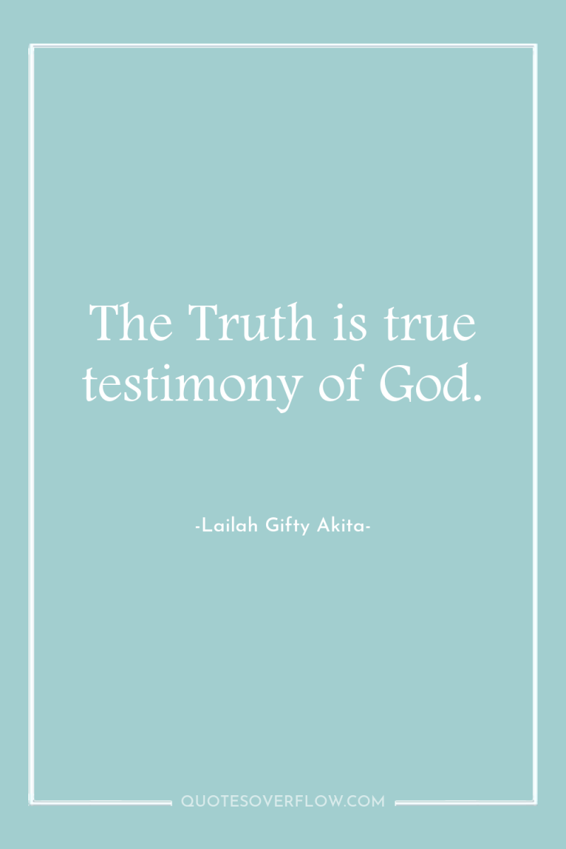 The Truth is true testimony of God. 