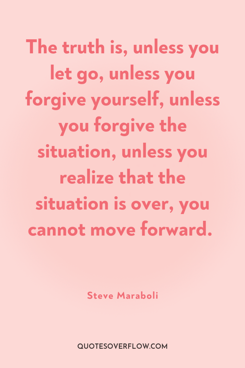 The truth is, unless you let go, unless you forgive...