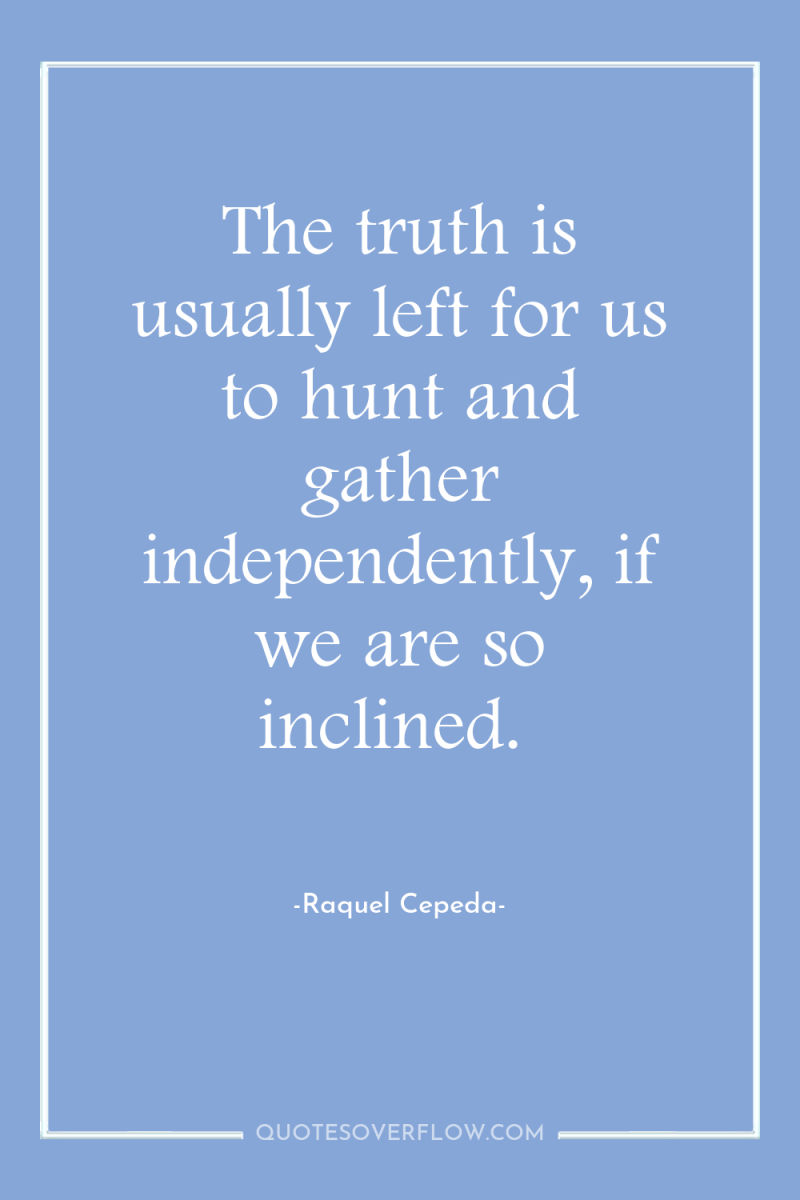 The truth is usually left for us to hunt and...
