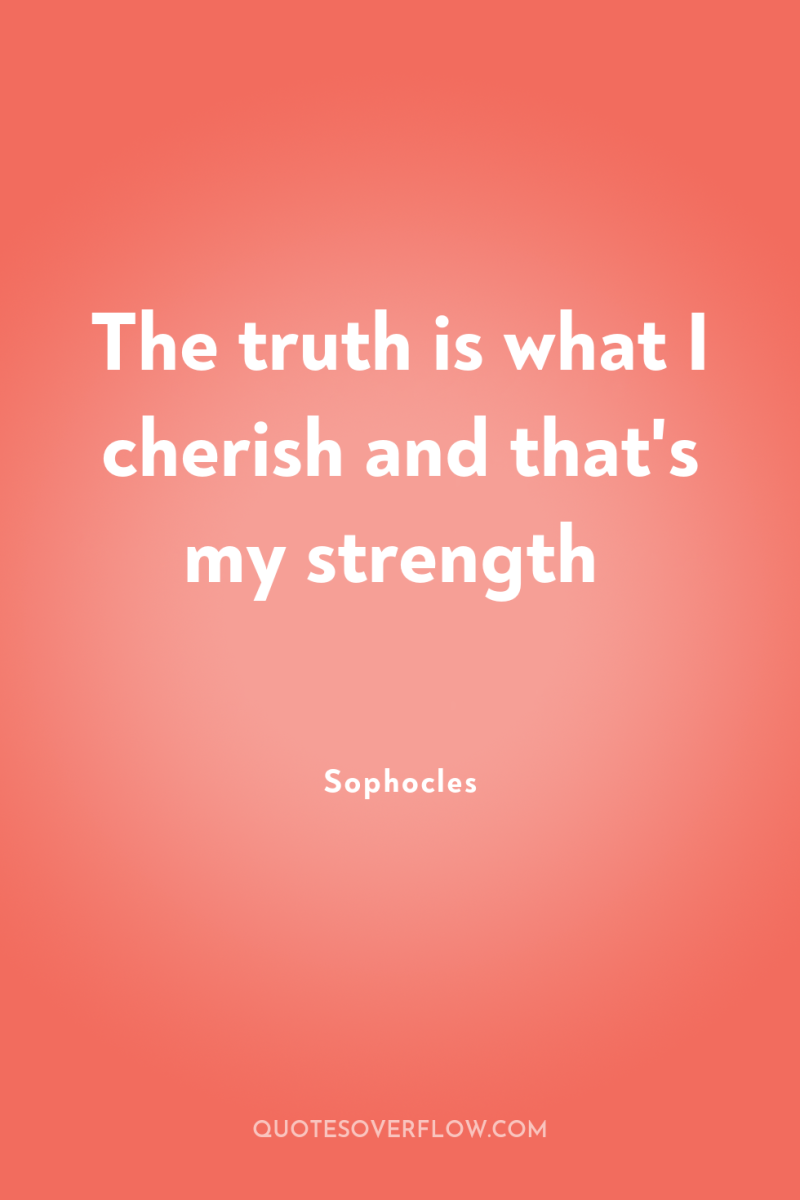 The truth is what I cherish and that's my strength 