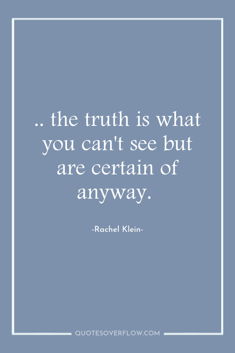 .. the truth is what you can't see but are...