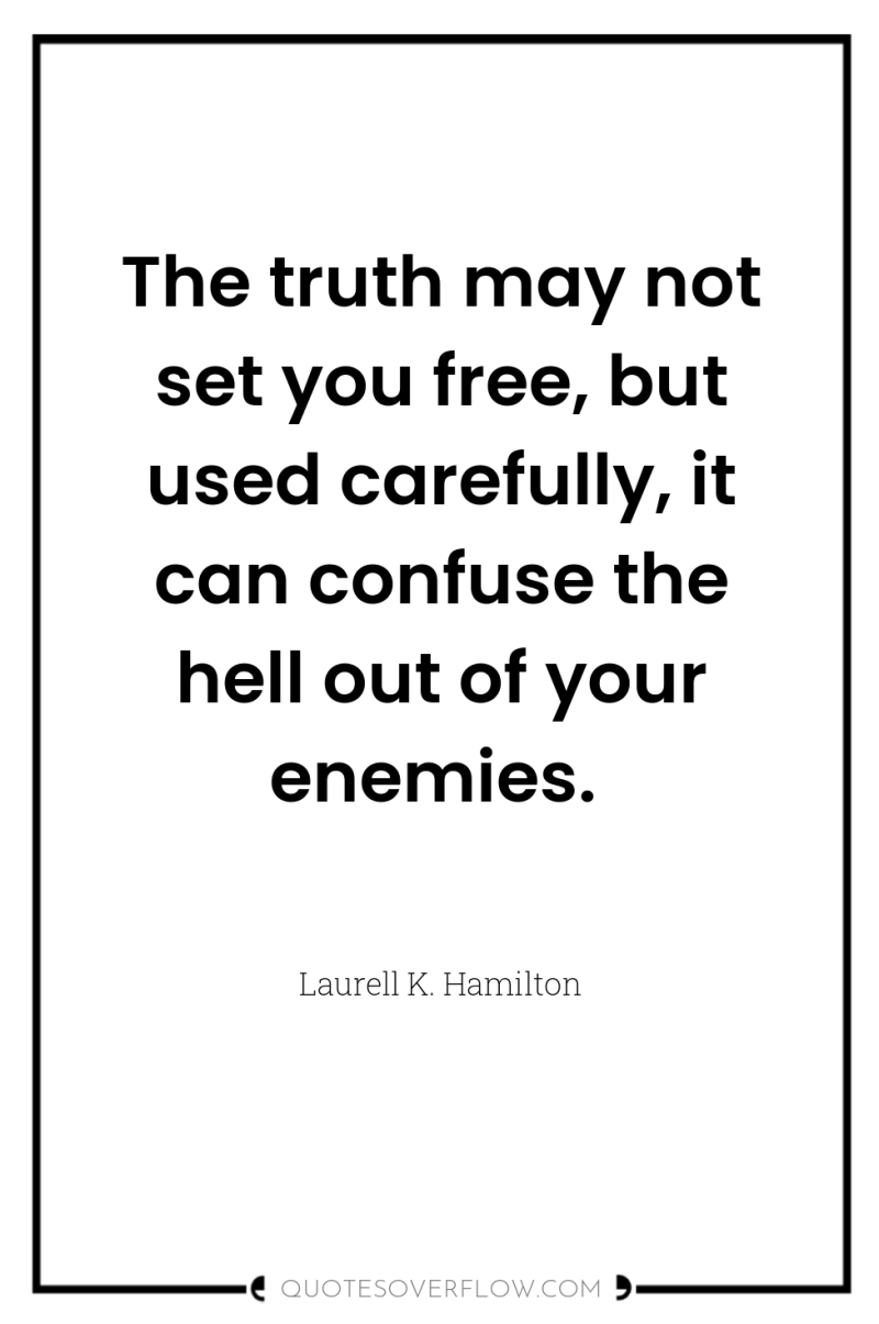 The truth may not set you free, but used carefully,...