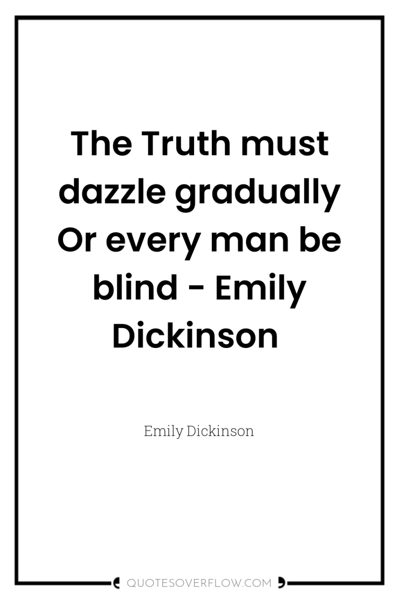 The Truth must dazzle gradually Or every man be blind...