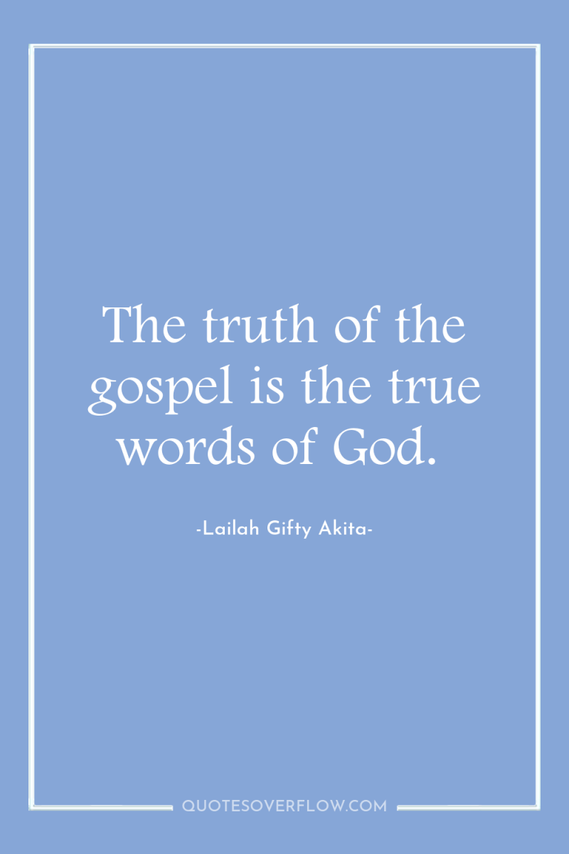 The truth of the gospel is the true words of...