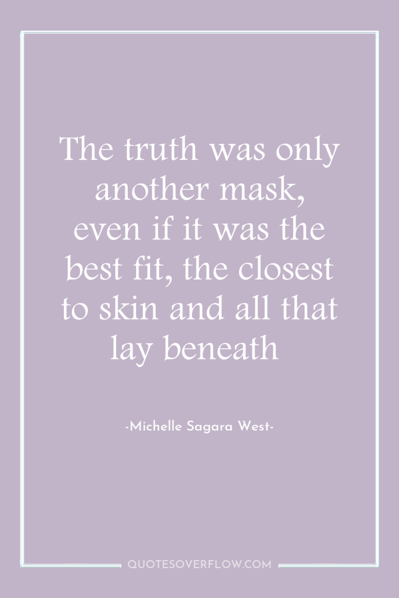 The truth was only another mask, even if it was...
