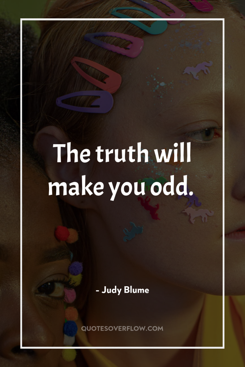The truth will make you odd. 