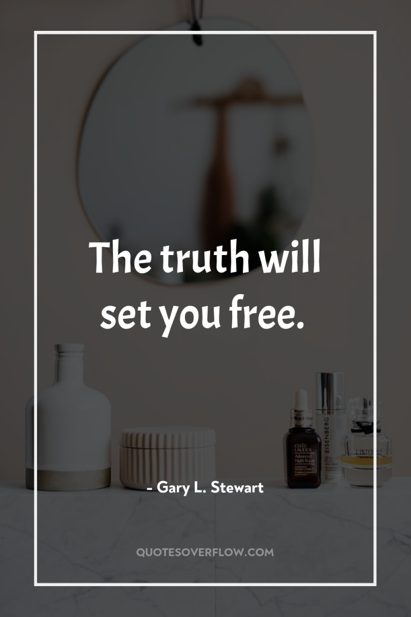 The truth will set you free. 