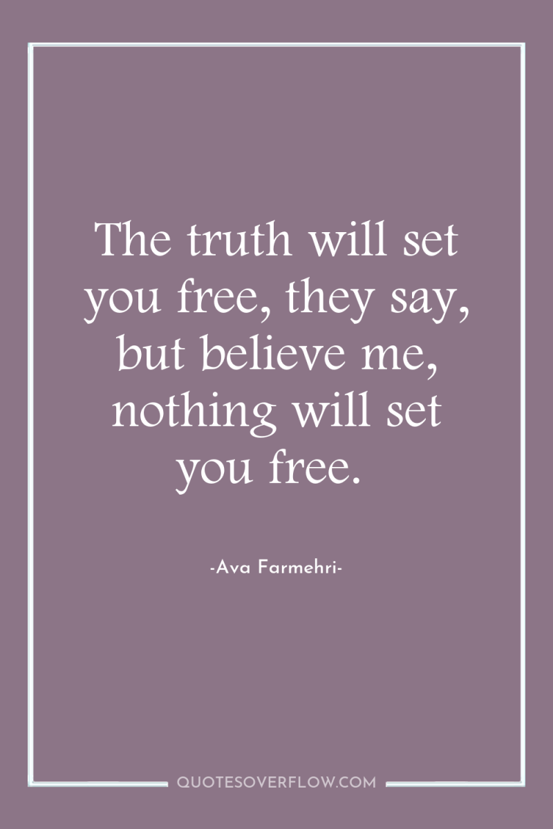 The truth will set you free, they say, but believe...