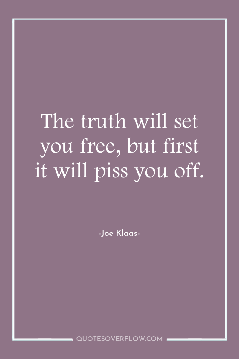 The truth will set you free, but first it will...