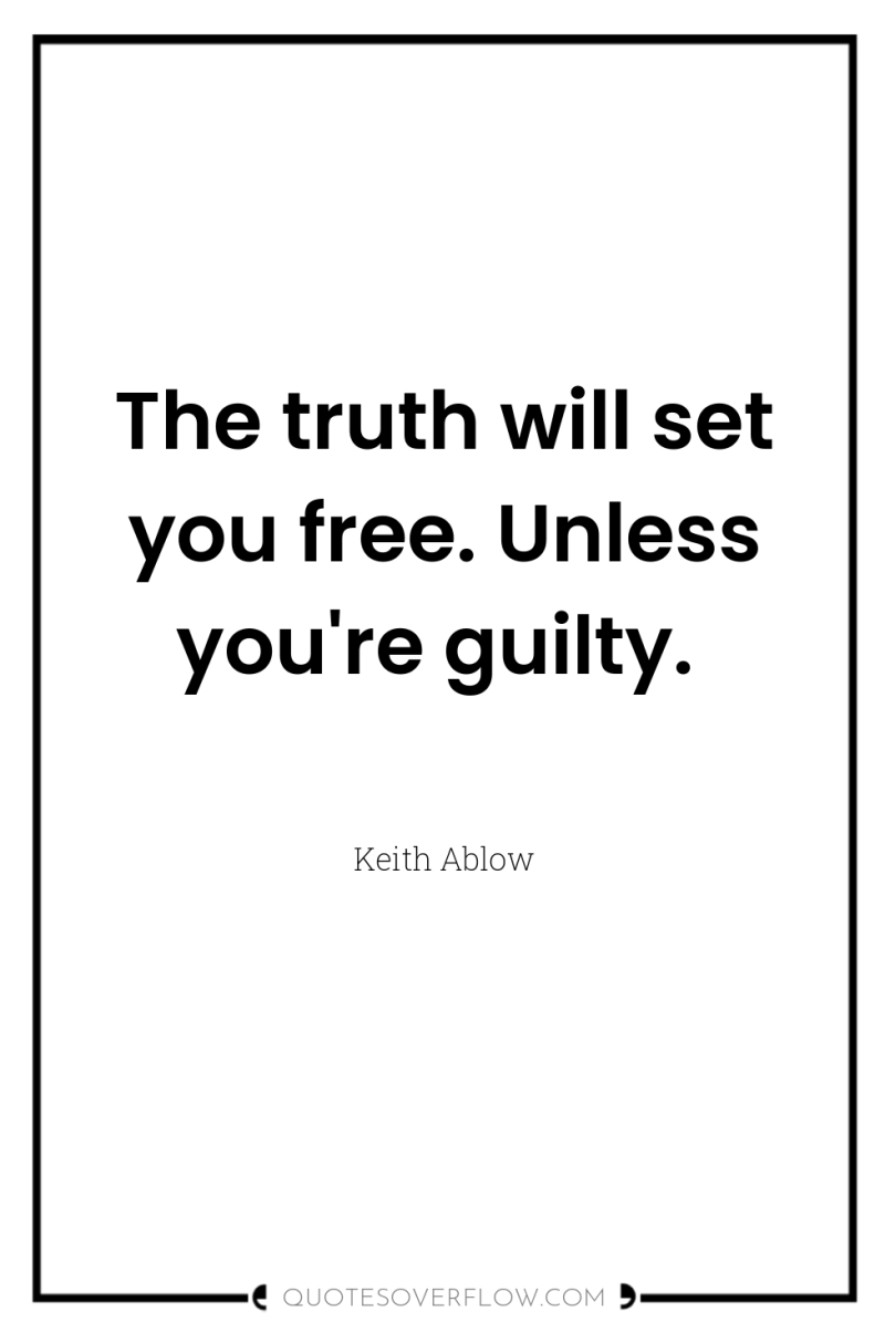 The truth will set you free. Unless you're guilty. 