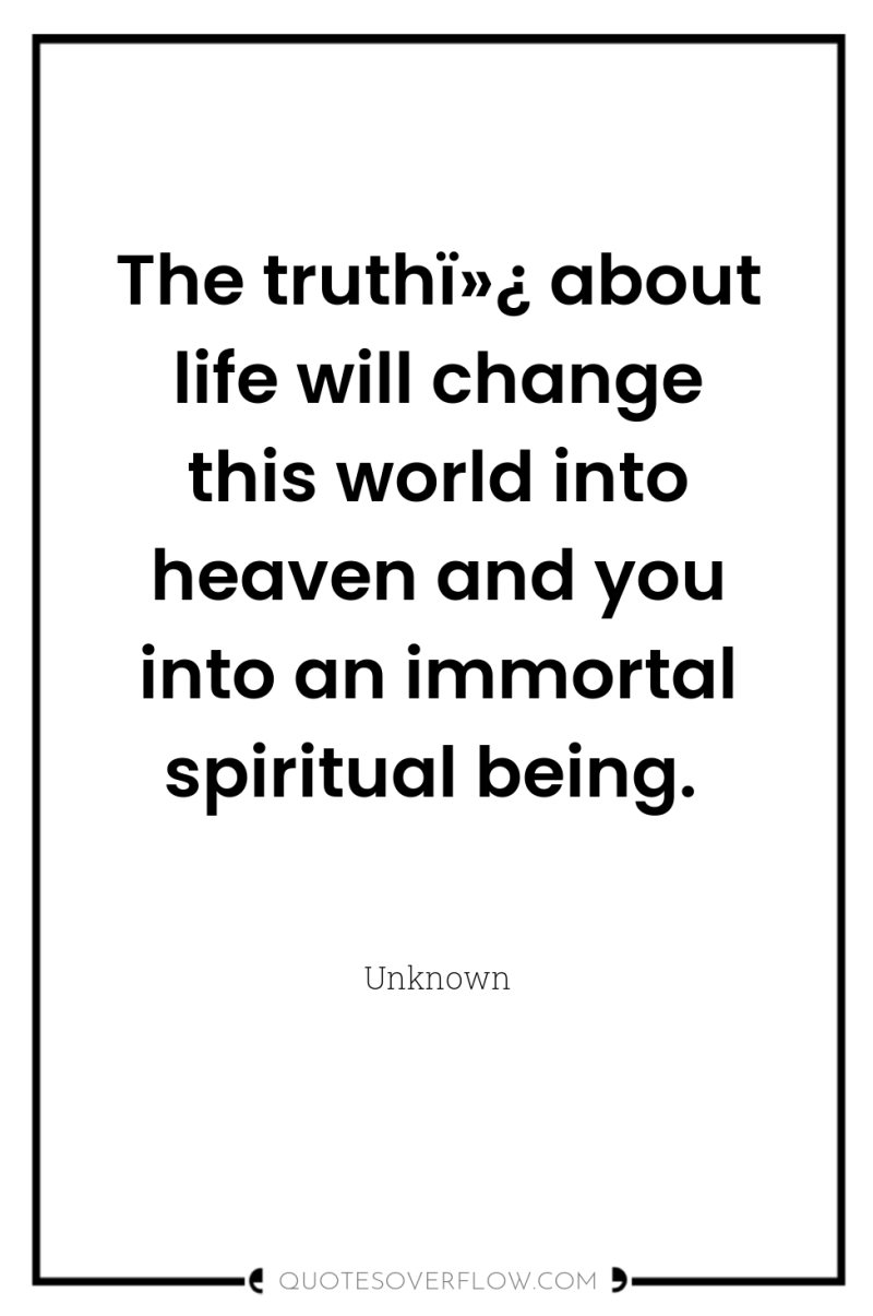 The truthï»¿ about life will change this world into heaven...