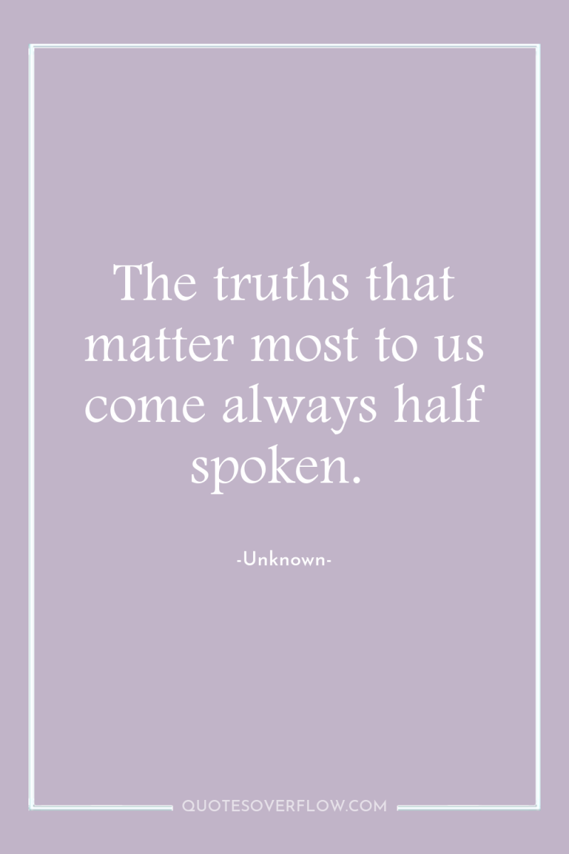The truths that matter most to us come always half...