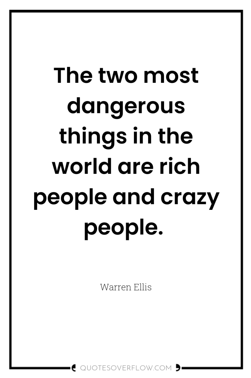 The two most dangerous things in the world are rich...
