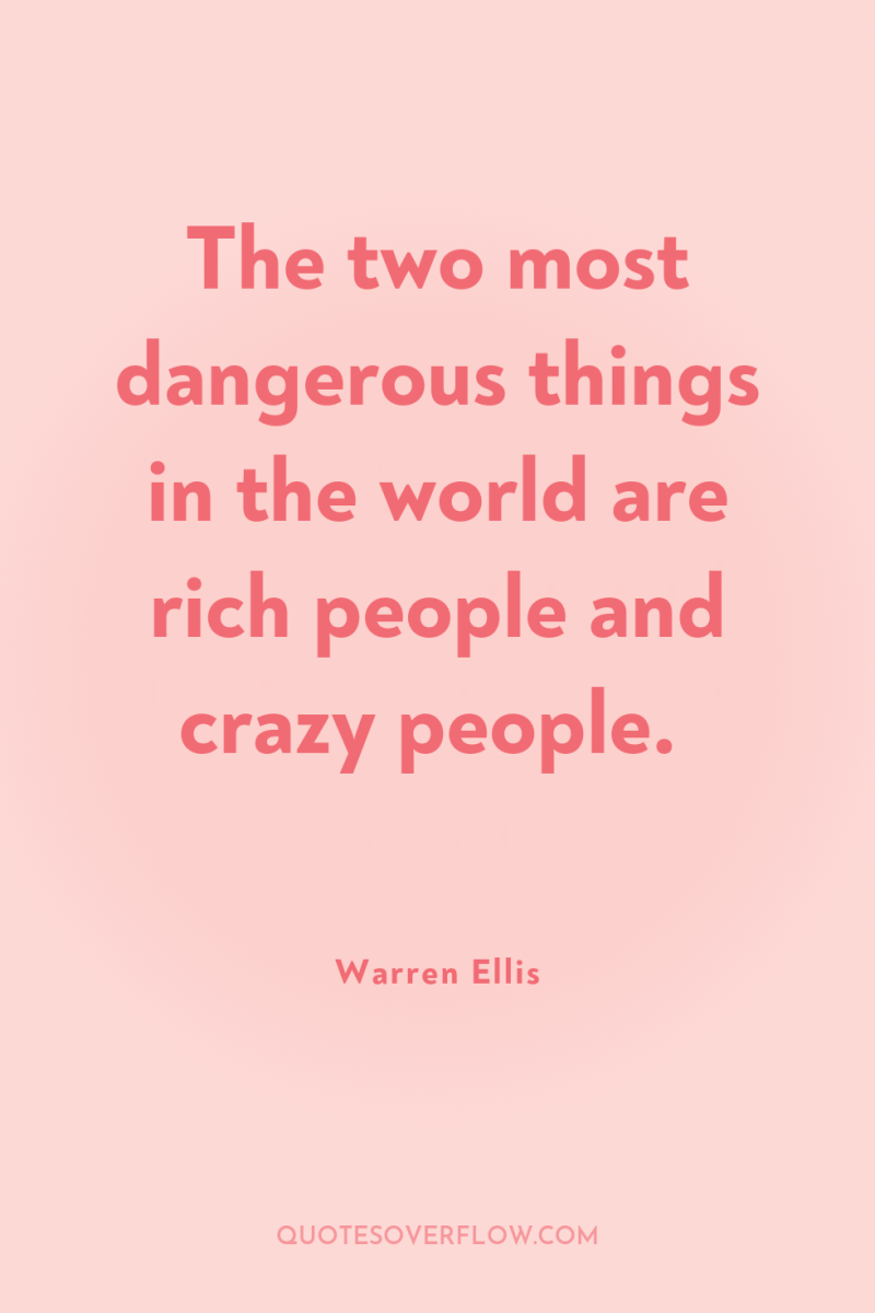 The two most dangerous things in the world are rich...