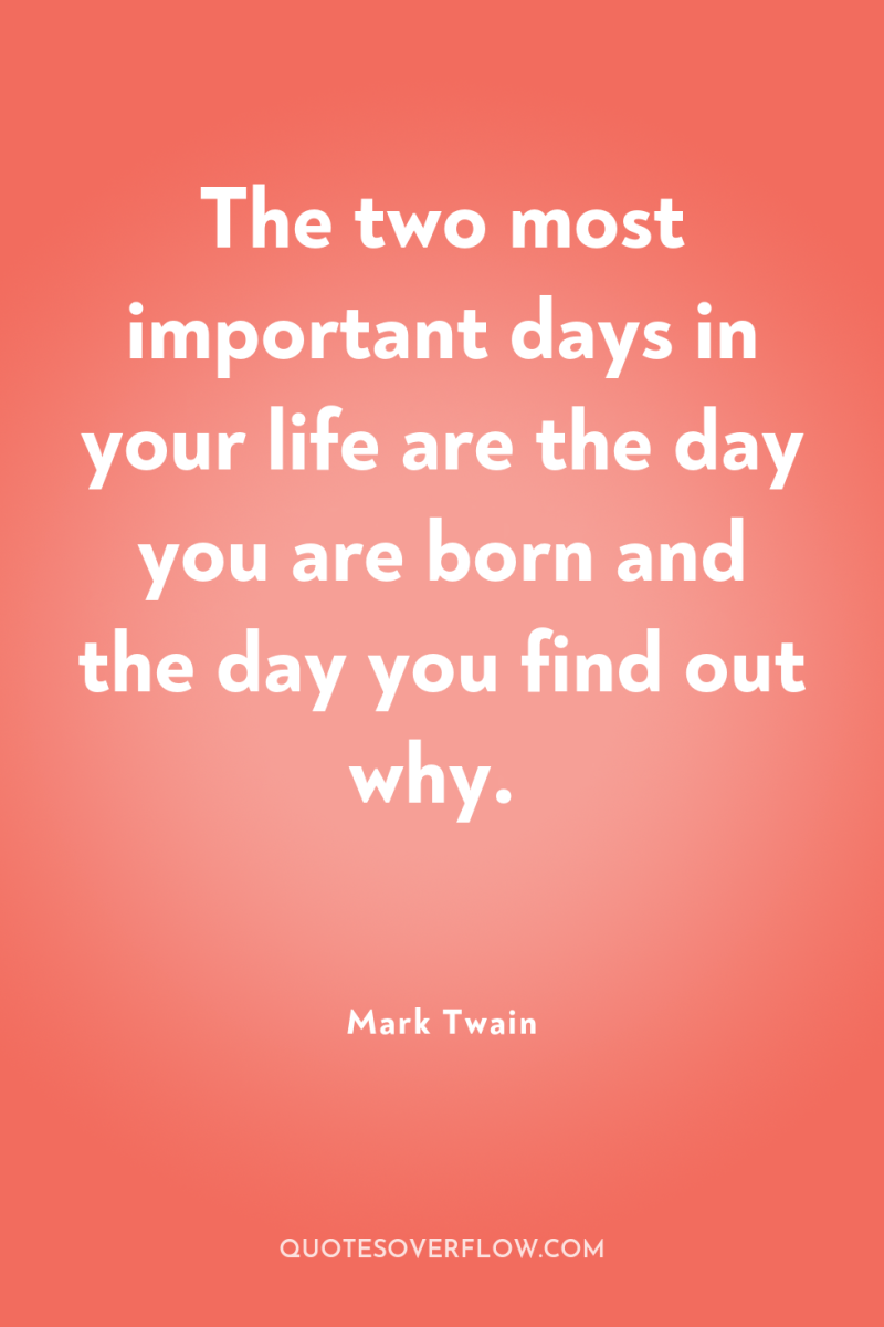 The two most important days in your life are the...