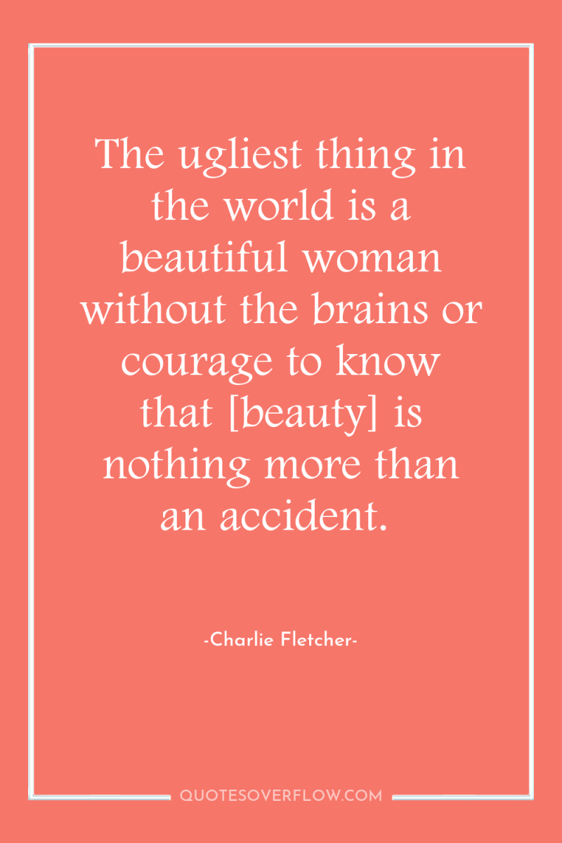 The ugliest thing in the world is a beautiful woman...