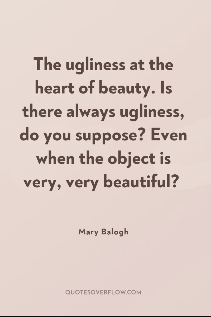 The ugliness at the heart of beauty. Is there always...
