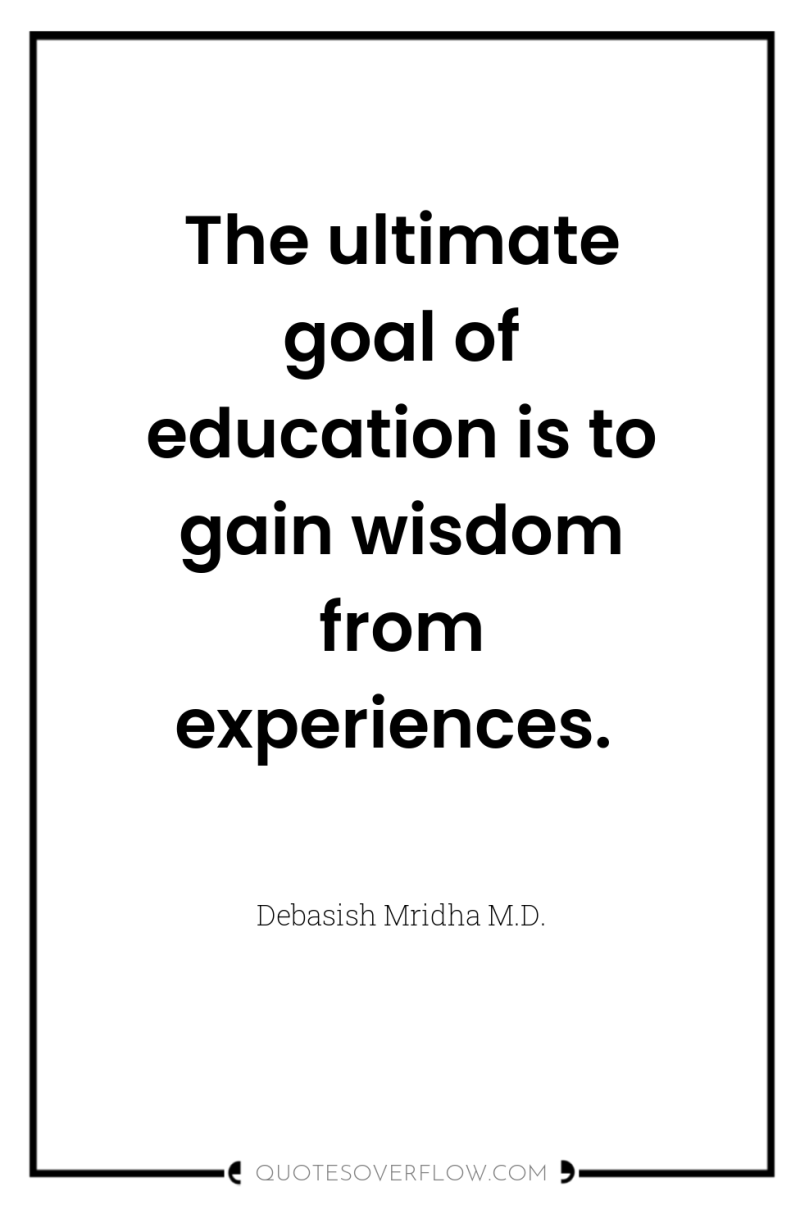 The ultimate goal of education is to gain wisdom from...