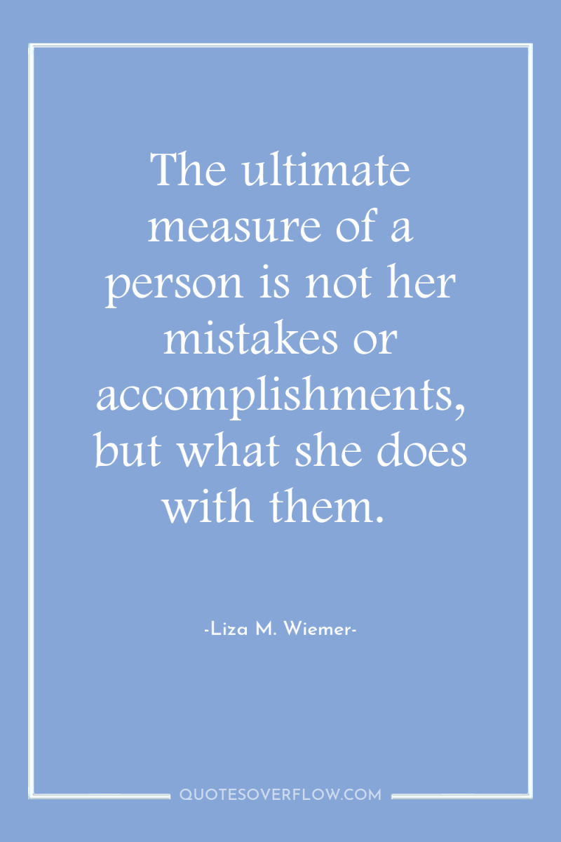 The ultimate measure of a person is not her mistakes...