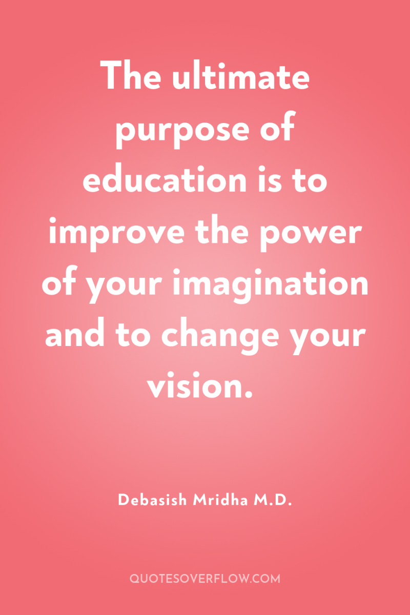 The ultimate purpose of education is to improve the power...