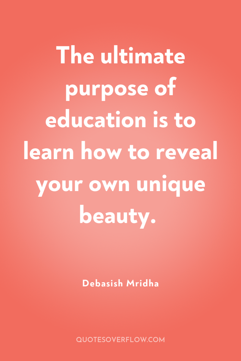 The ultimate purpose of education is to learn how to...