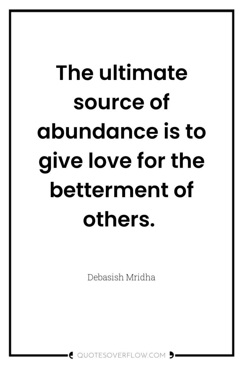 The ultimate source of abundance is to give love for...