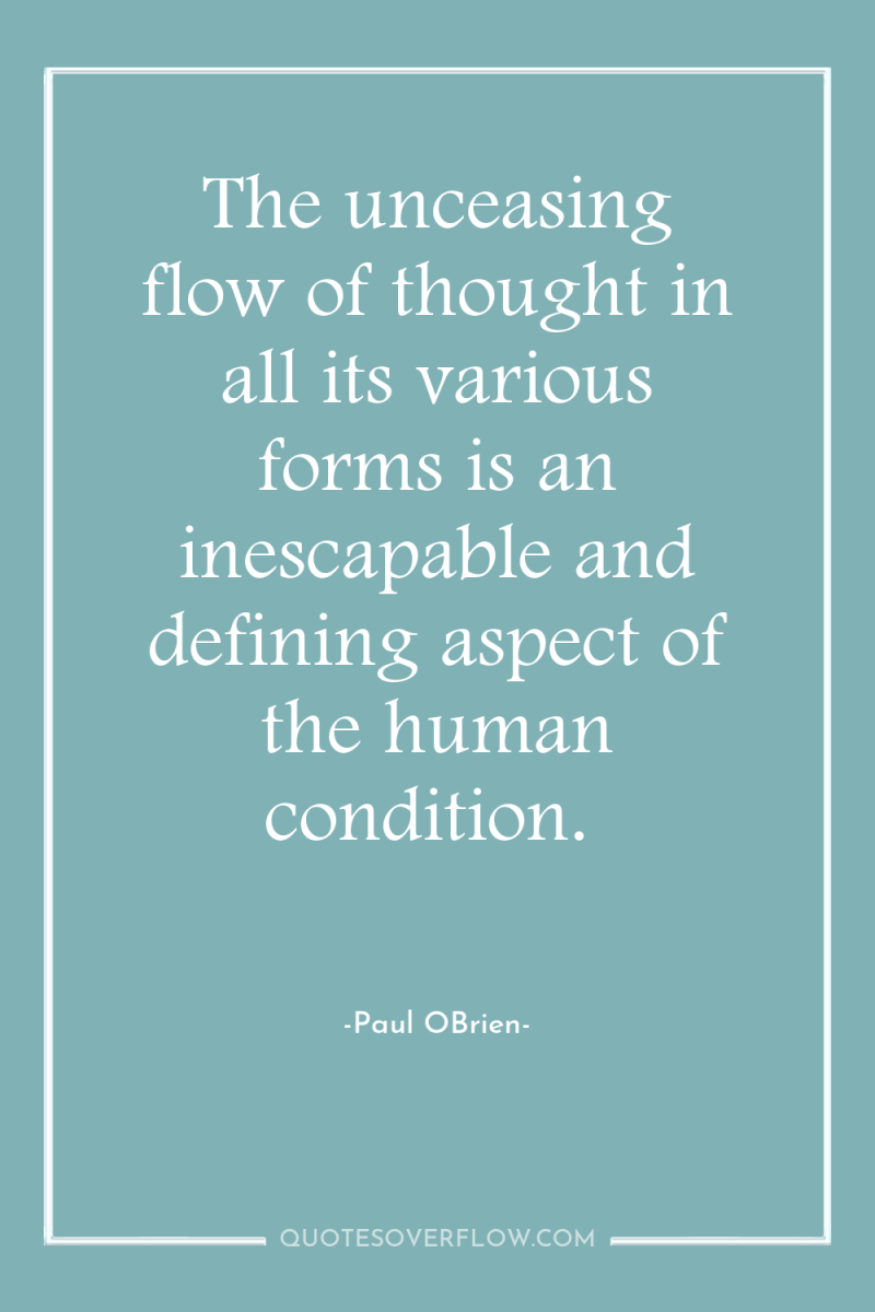 The unceasing flow of thought in all its various forms...