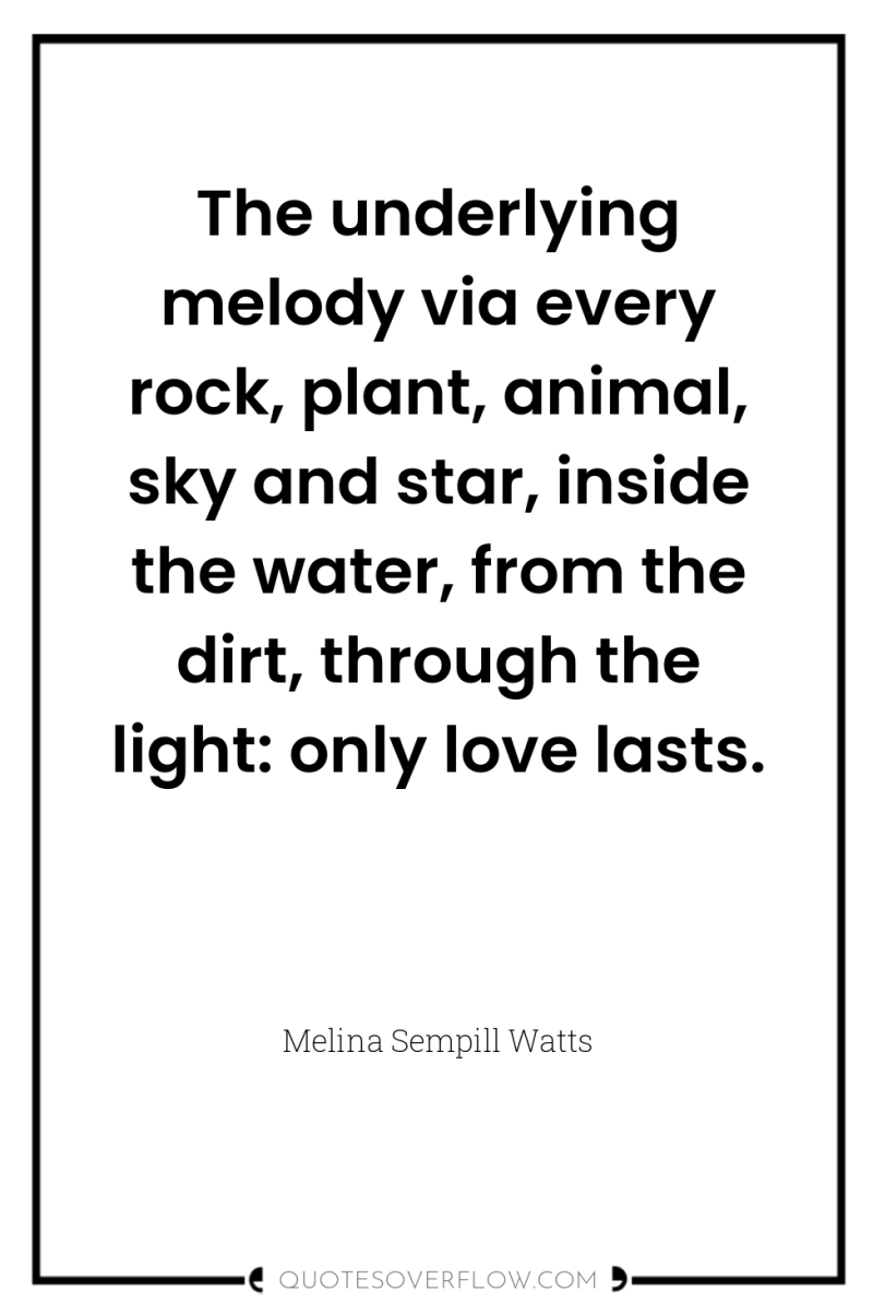 The underlying melody via every rock, plant, animal, sky and...