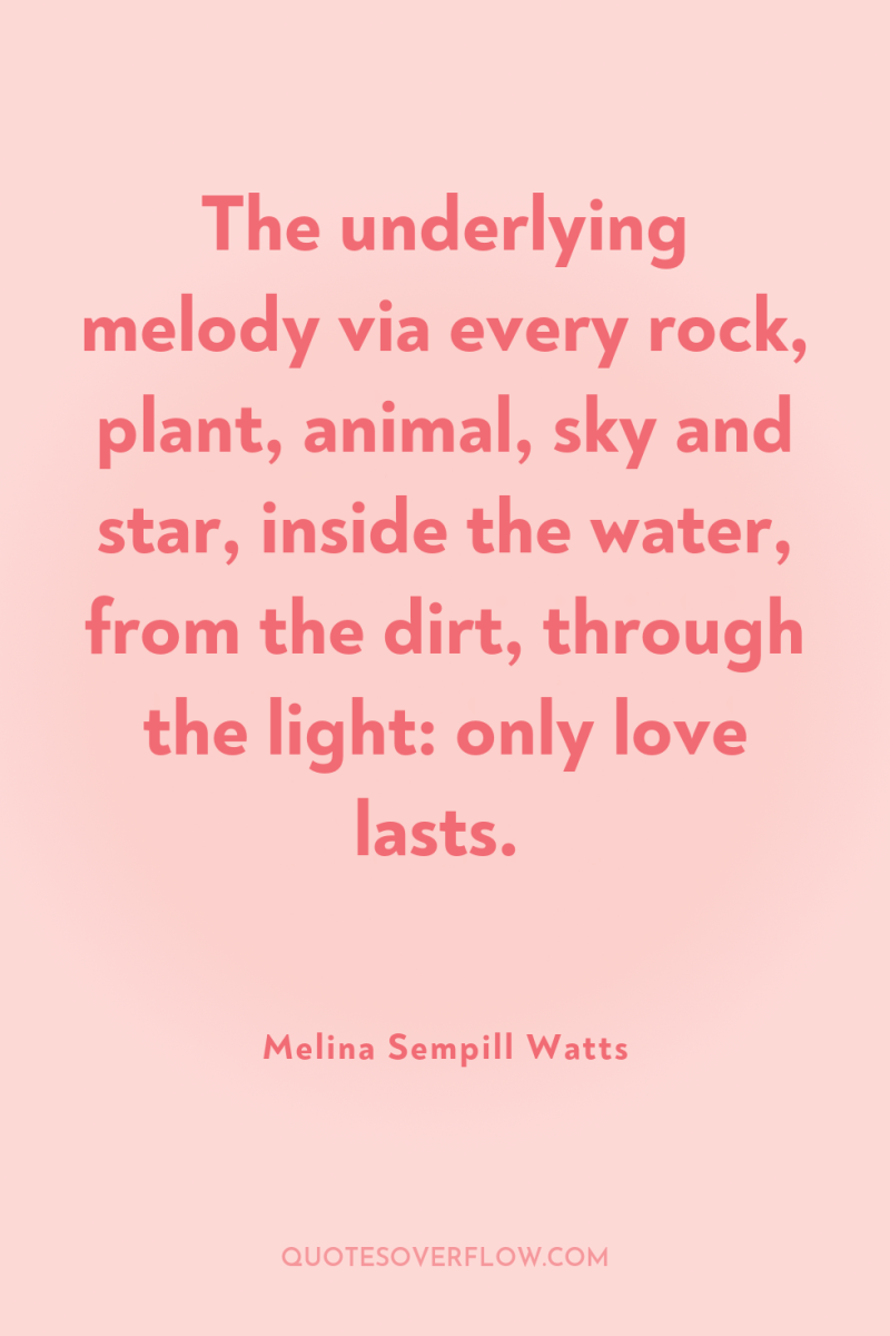The underlying melody via every rock, plant, animal, sky and...