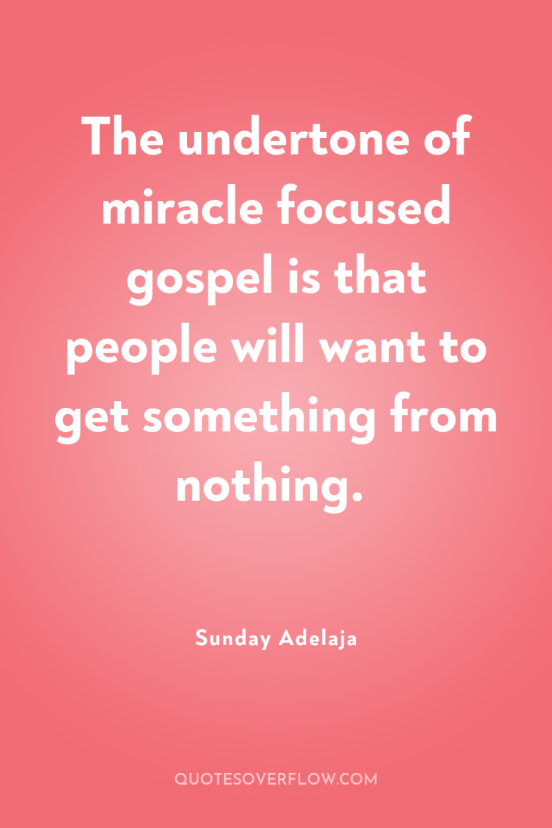 The undertone of miracle focused gospel is that people will...