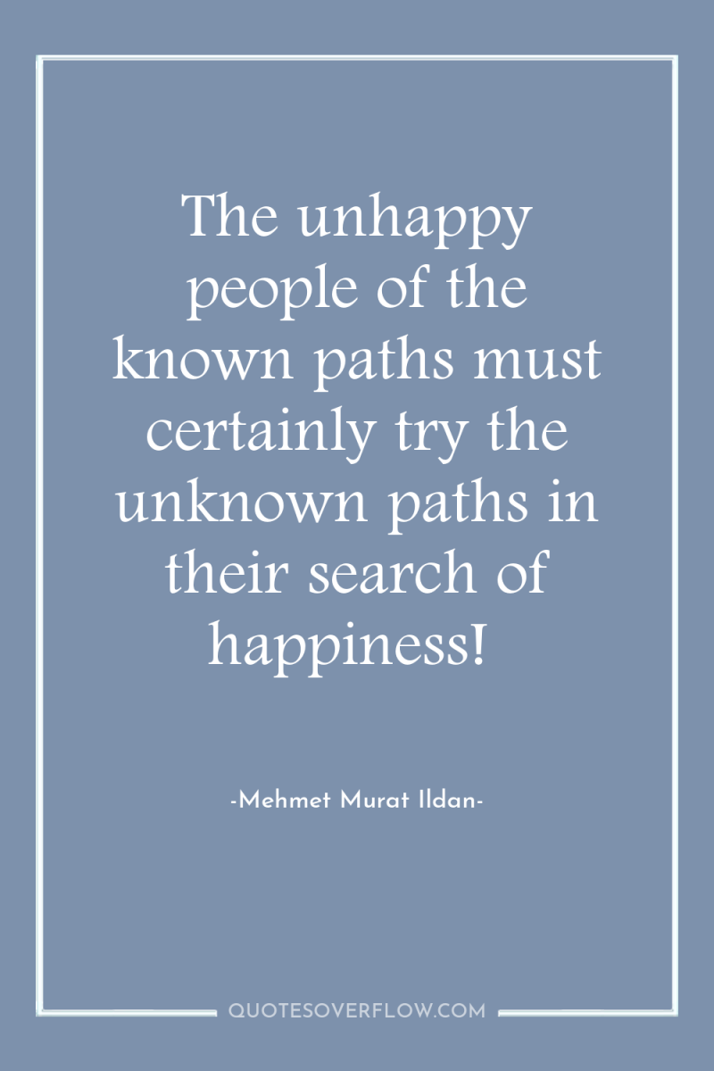 The unhappy people of the known paths must certainly try...