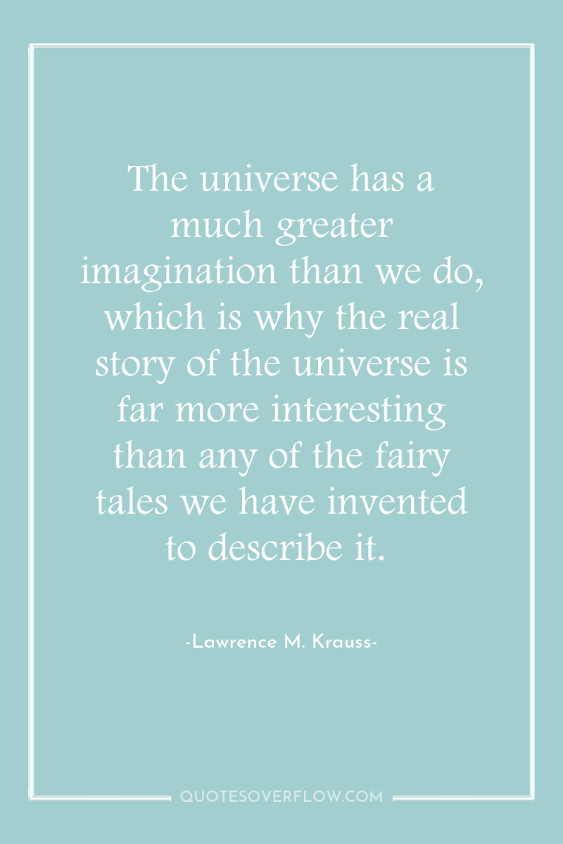 The universe has a much greater imagination than we do,...
