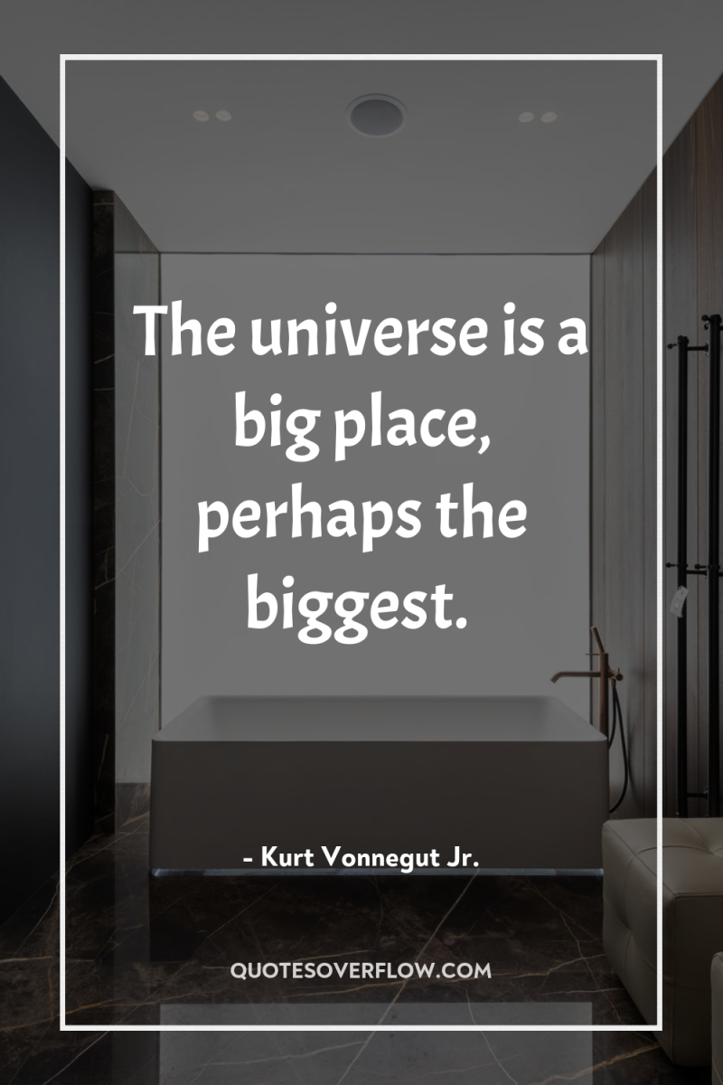 The universe is a big place, perhaps the biggest. 