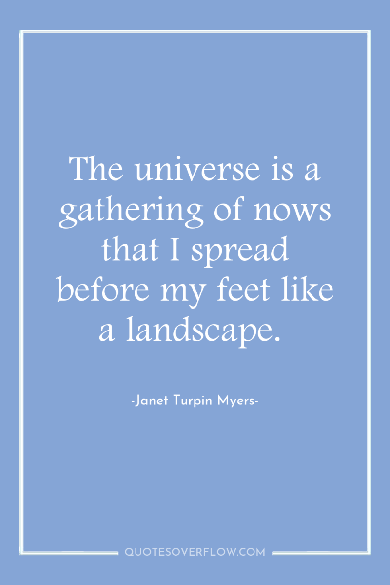The universe is a gathering of nows that I spread...