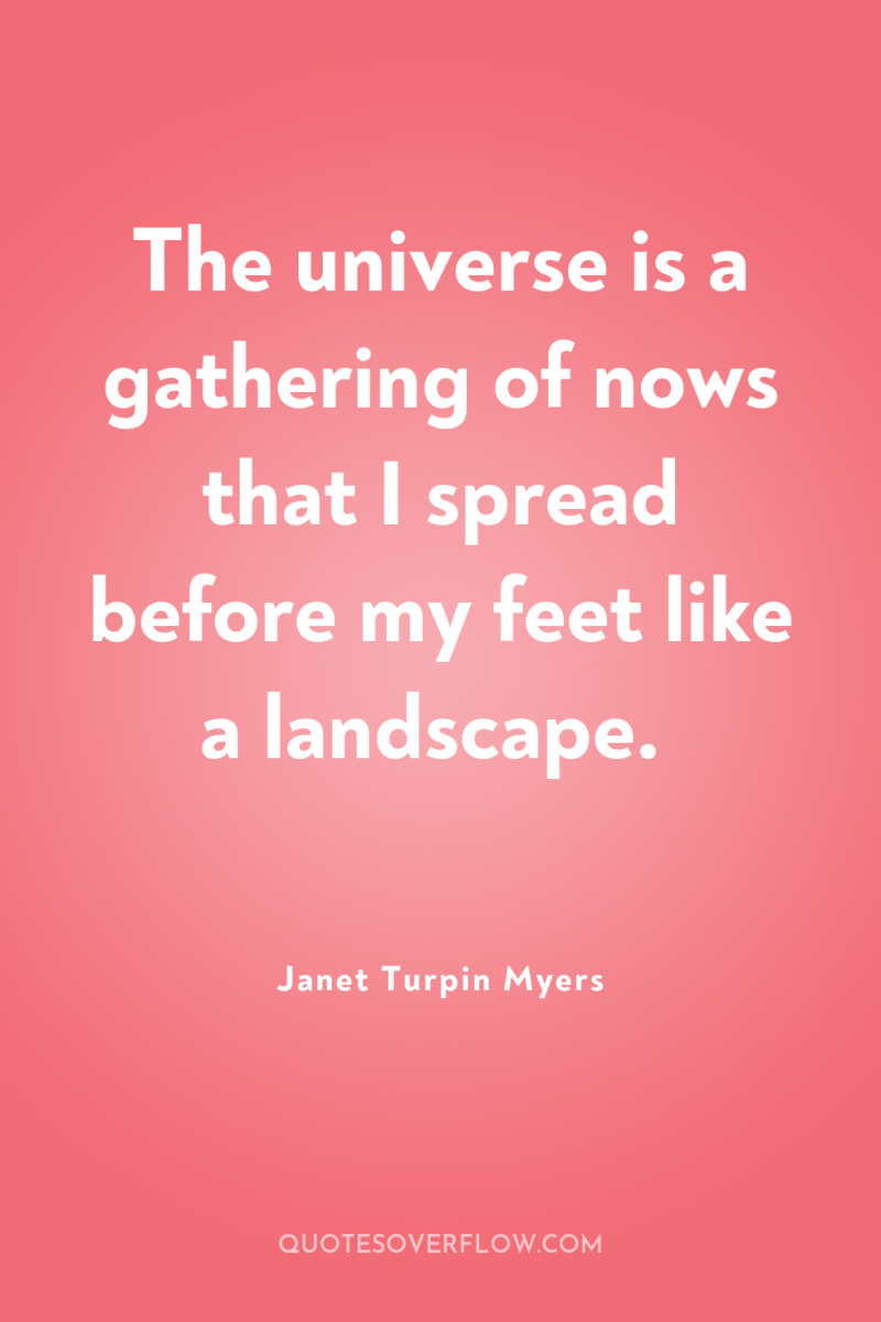 The universe is a gathering of nows that I spread...