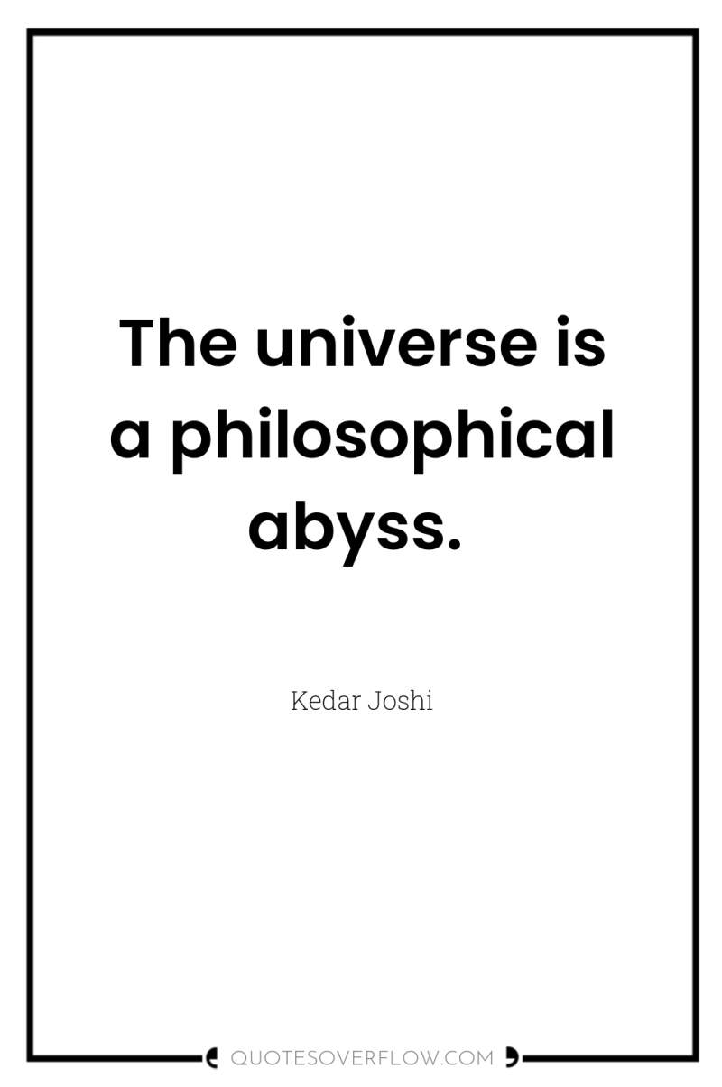 The universe is a philosophical abyss. 