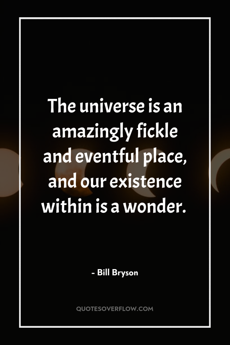 The universe is an amazingly fickle and eventful place, and...