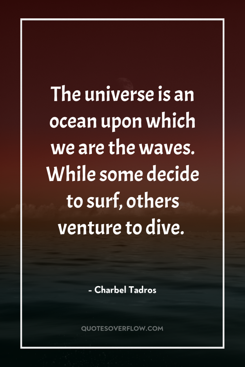 The universe is an ocean upon which we are the...
