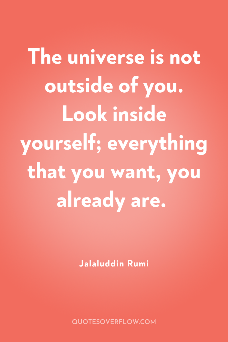 The universe is not outside of you. Look inside yourself;...