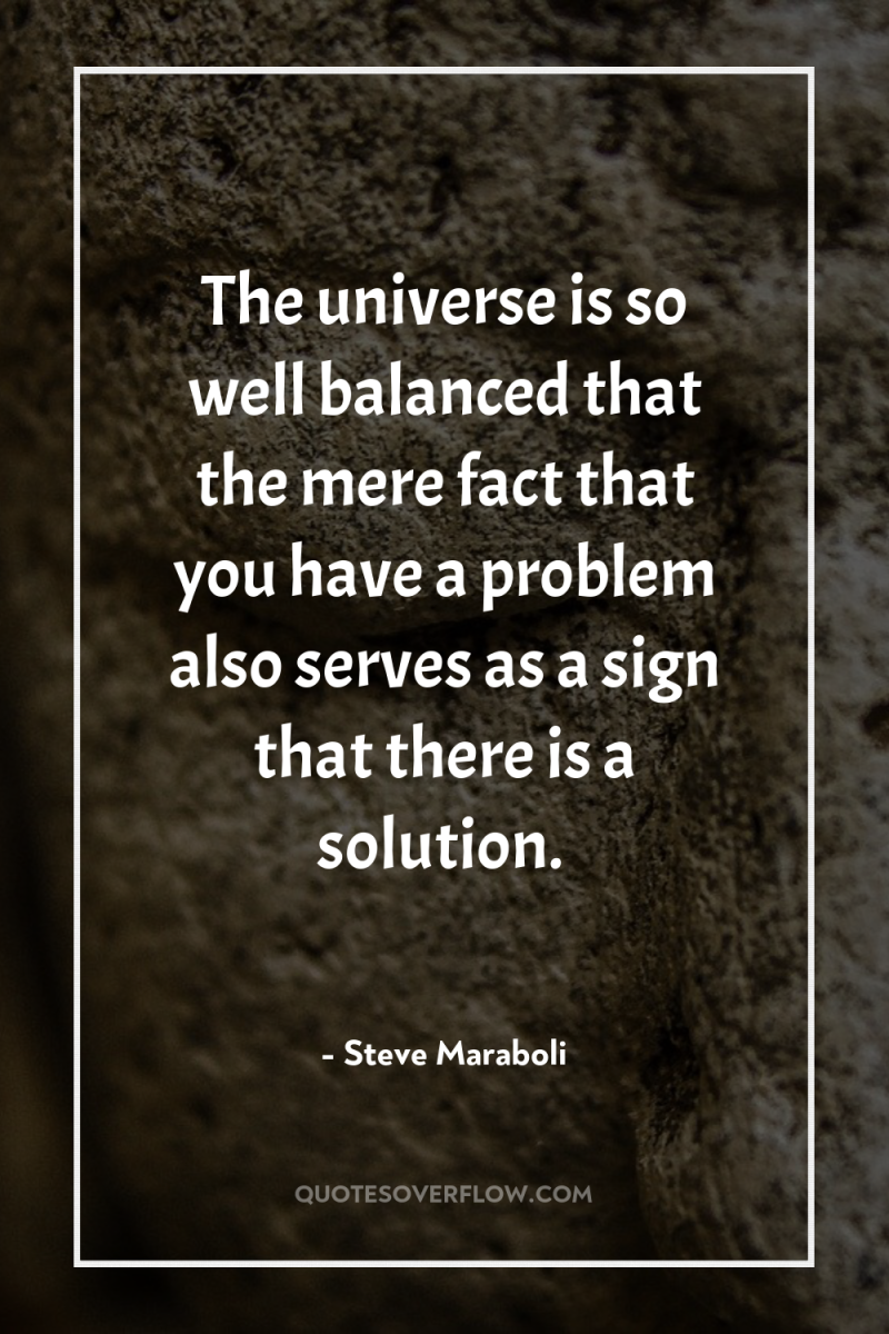 The universe is so well balanced that the mere fact...