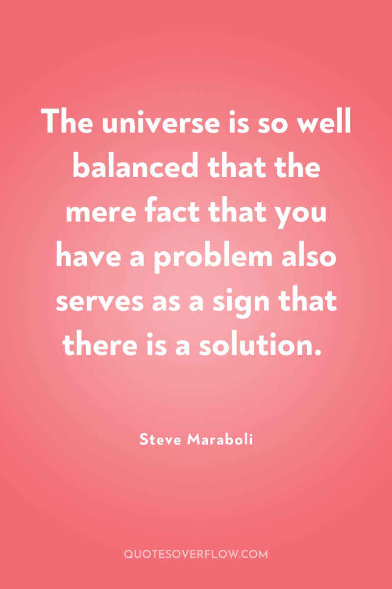 The universe is so well balanced that the mere fact...