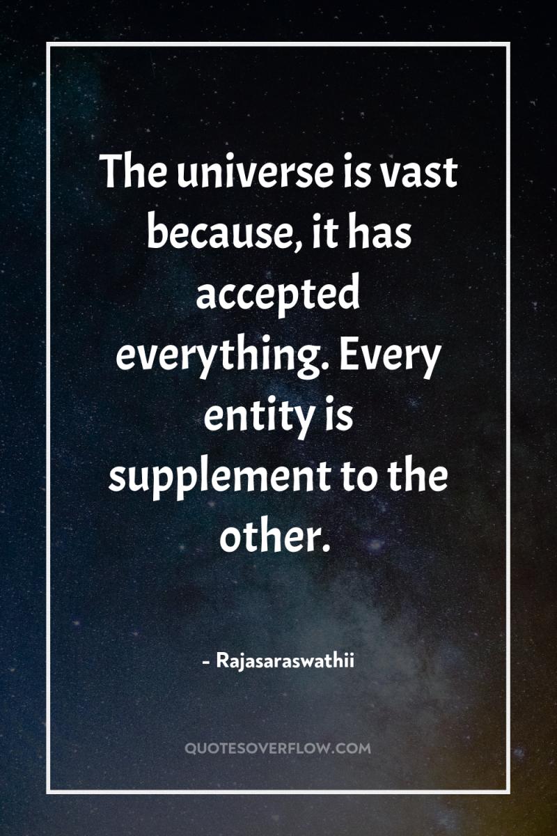 The universe is vast because, it has accepted everything. Every...