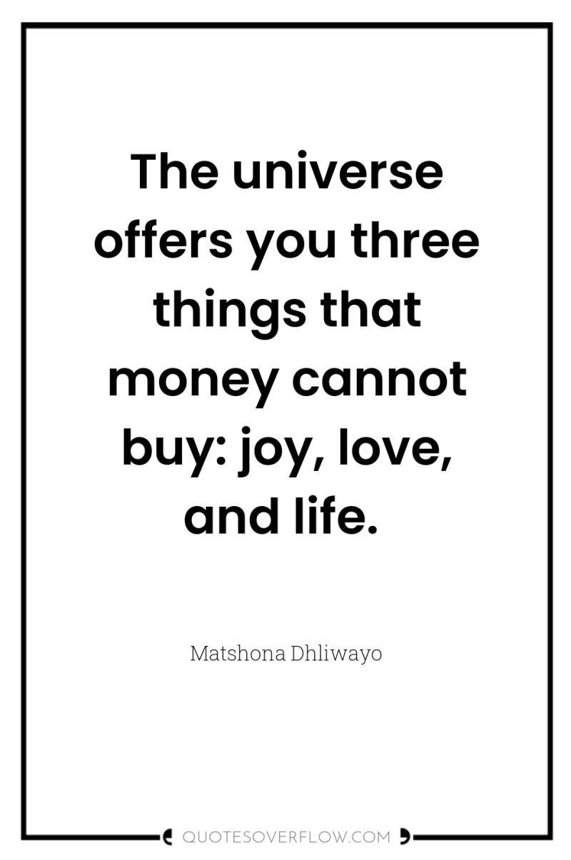 The universe offers you three things that money cannot buy:...
