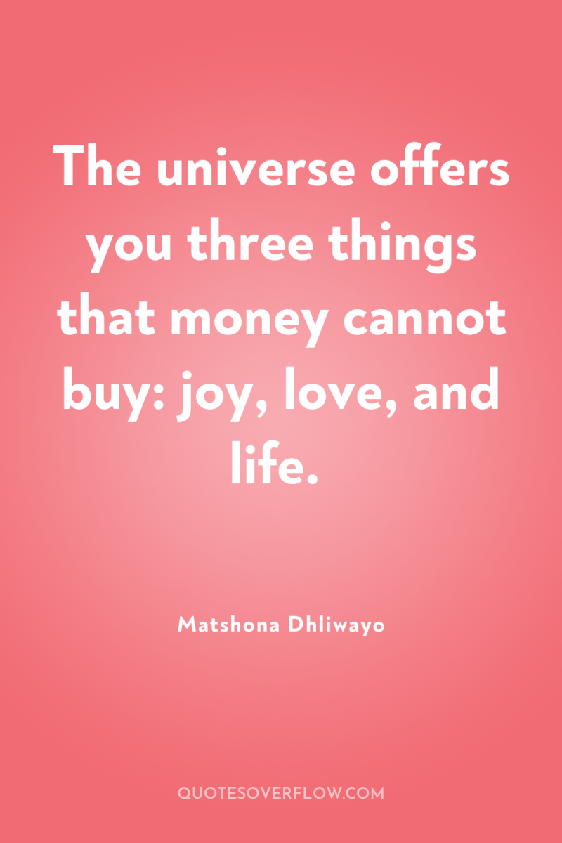 The universe offers you three things that money cannot buy:...
