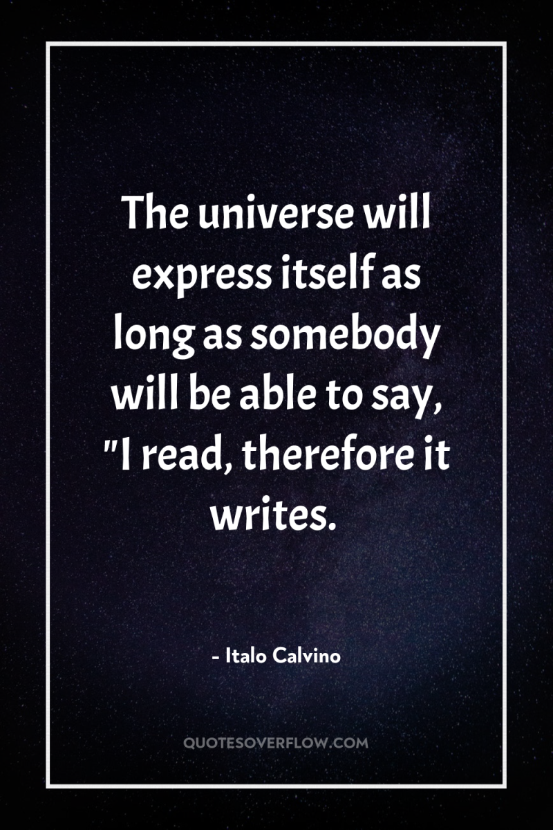 The universe will express itself as long as somebody will...